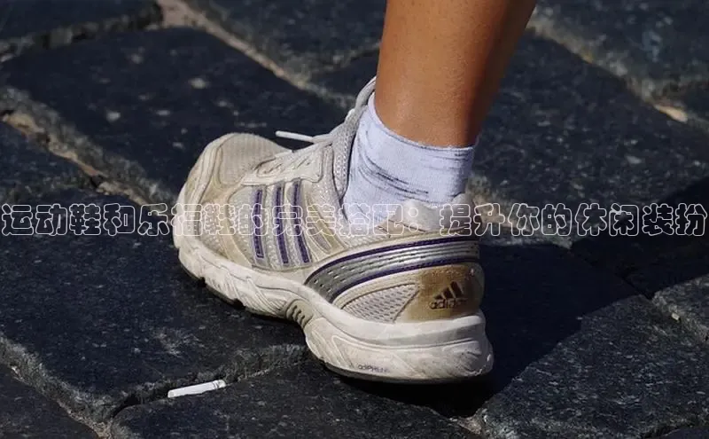 意昂体育平台注册每日互动运动鞋和乐福鞋的完美搭配：提升你的休闲装扮