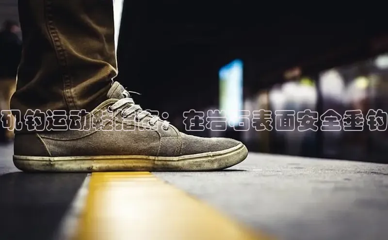 意昂体育平台长176五827江铃新能源矶钓运动鞋指南：在岩石表面安全垂钓