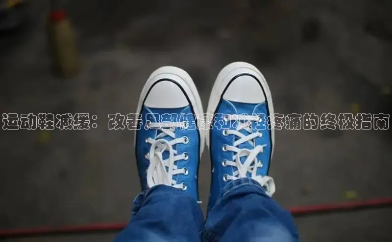 意昂体育登录哇咔哇咔文化运动鞋减缓：改善足部健康和减轻疼痛的终极指南