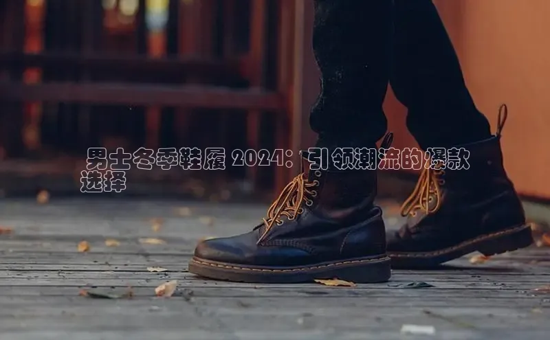 意昂体育入口文心一言 男士冬季鞋履 2024：引领潮流的爆款
选择