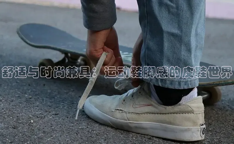 意昂体育登录小米舒适与时尚兼具：运动鞋脚感的皮鞋世界