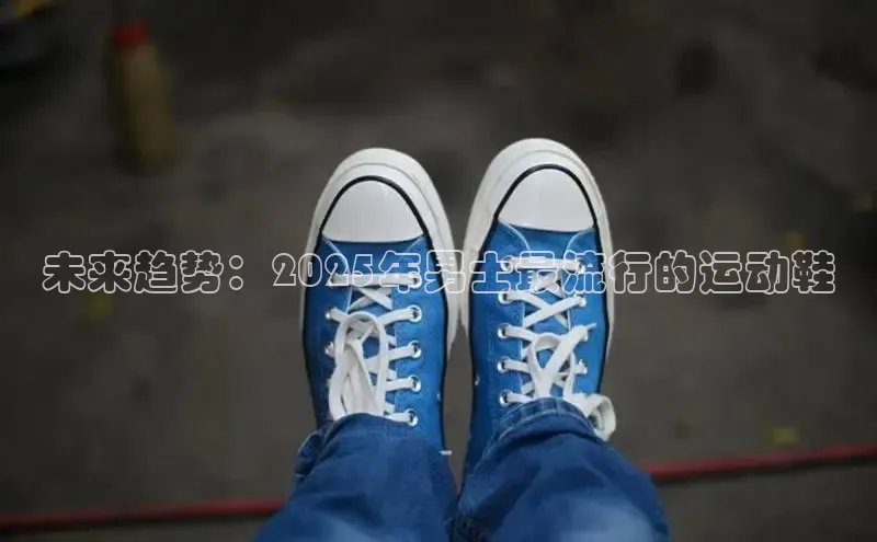 未来趋势：2025年男士最流行的运动鞋