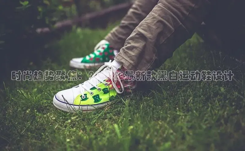 时尚趋势聚焦：2025年最新款黑白运动鞋设计