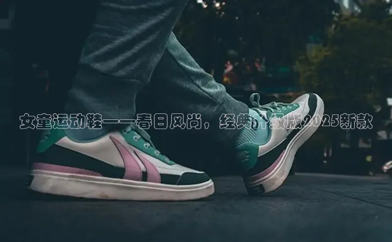 女童运动鞋——春日风尚，经典升级版2025新款