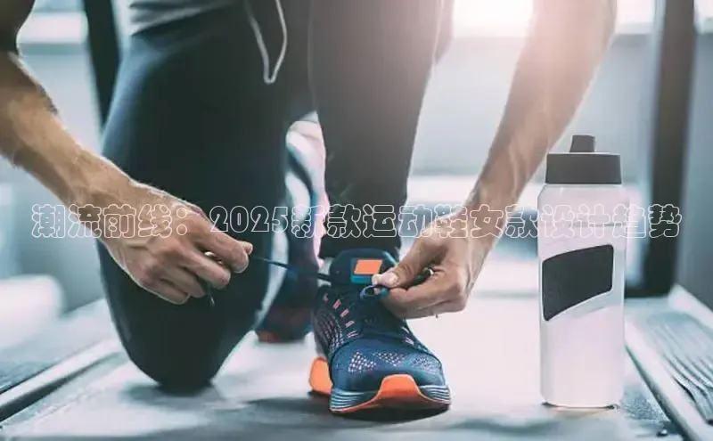 潮流前线：2025新款运动鞋女款设计趋势